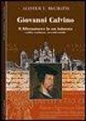Alister McGrath - Giovanni Calvino. Il riformatore e la sua influenza sulla cultura occidentale