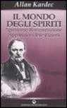 Allan Kardec - Il mondo degli spiriti. Spiritismo, reincarnazione, apparizioni, infestazioni