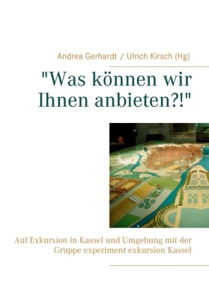Andre Gerhardt, Andrea Gerhardt,  Kirsch,  Kirsch, Ulrich Kirsch - "Was können wir Ihnen anbieten?!" - Auf Exkursion in Kassel und Umgebung mit der Gruppe experiment exkursion Kassel