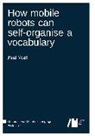 Paul Vogt - How mobile robots can self-organise a vocabulary