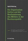 Agilolf Keßelring - Die Organisation Gehlen und die Neuformierung des Militärs in der Bundesrepublik