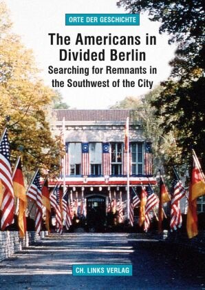 Arno Helwig,  Alliierten-Museum Berlin,  AlliiertenMuseum e.V., AlliiertenMuseu e V, AlliiertenMuseum e V - The Americans in Divided Berlin - Searching for Remnants in the Southwest of the City