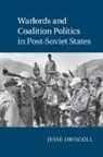 Jesse Driscoll, Jesse (University of California Driscoll, Driscoll Jesse - Warlords and Coalition Politics in Post-Soviet States
