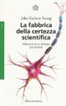 John Z. Young - La fabbrica della certezza scientifica. Riflessioni di un biologo sul cervello