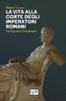 Robert Turcan - La vita alla corte degli imperatori romani. Da Augusto a Diocleziano