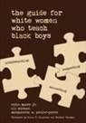 Ali Michael, Eddie Moore, Eddie Moore Jr, Marguerite W. Penick-Parks, Ali Michael, Eddie Moore... - Guide for White Women Who Teach Black Boys