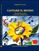 Angela Gervasi - Cantare il mondo. 100 storielle in rima su persone, animali e cose