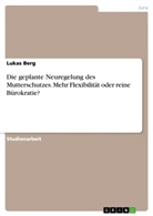 Lukas Berg - Die geplante Neuregelung des Mutterschutzes. Mehr Flexibilität oder reine Bürokratie?