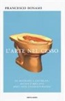 Francesco Bonami - L'arte nel cesso. Da Duchamp a Cattelan, ascesa e declino dell'arte contemporanea