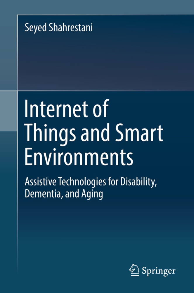 Seyed Shahrestani - Internet of Things and Smart Environments - Assistive Technologies for Disability, Dementia, and Aging