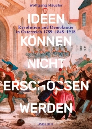 Wolfgang Häusler - Ideen können nicht erschossen werden - Revolution und Demokratie in Österreich 1789 - 1848 - 1918