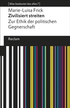 Marie-Luisa Frick - Zivilisiert streiten. Zur Ethik der politischen Gegnerschaft. [Was bedeutet das alles?]