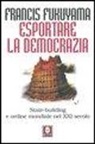 Francis Fukuyama - Esportare la democrazia. State-building e ordine mondiale nel XXI secolo