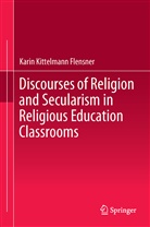 Karin Kittelmann Flensner - Discourses of Religion and Secularism in Religious Education Classrooms
