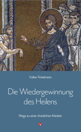 Volker Fintelmann - Die Wiedergewinnung des Heilens - Wege zu einer christlichen Medizin