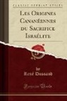 Rene Dussaud, René Dussaud - Les Origines Cananéennes du Sacrifice Israélite (Classic Reprint)