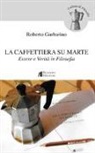 Roberto Garbarino - La caffettiera su Marte. Essere e verità in filosofia