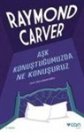 Raymond Carver - Ask Konustugumuzda Ne Konusuruz