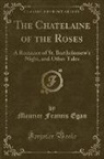 Maurice Francis Egan - The Chatelaine of the Roses: A Romance of St. Bartholomew's Night, and Other Tales (Classic Reprint)