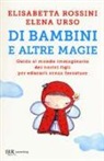 Elisabetta Rossini, Elena Urso - Di bambini e altre magie. Guida al mondo immaginario dei nostri figli per educarli senza forzature