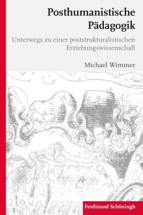 Michael Wimmer, Michael (Dr. phil.) Wimmer - Posthumanistische Pädagogik Unterwegs zu einer poststrukturalistischen Erziehungswissenschaft
