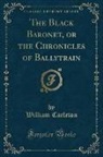 William Carleton - The Black Baronet, or the Chronicles of Ballytrain (Classic Reprint)