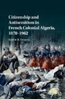 Sophie B Roberts, Sophie B. Roberts, Sophie B. (University of Kentucky) Roberts - Citizenship and Antisemitism in French Colonial Algeria, 18701962