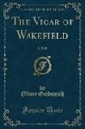 Oliver Goldsmith - The Vicar of Wakefield: A Tale (Classic Reprint)