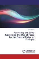 Lelisa Gutema - Assessing the Laws Governing the Use of Force by the Federal Police of Ethiopia