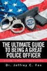 Dr. Jeffrey C. Fox, Jeffrey C. Fox - The Ultimate Guide to Being a Great Police Officer