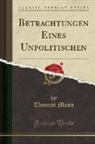 Thomas Mann - Betrachtungen Eines Unpolitischen (Classic Reprint)