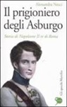 Alessandra Necci - Il prigioniero degli Asburgo. Storia di Napoleone II re di Roma