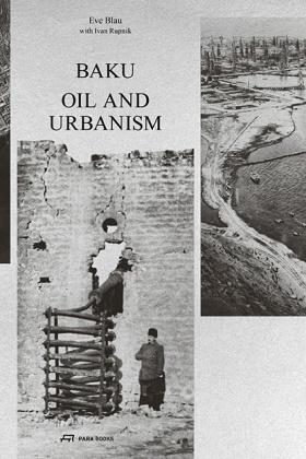 Eve Blau, Ivan Rupnik, Iwan Baan - Baku - Oil and Urbanism