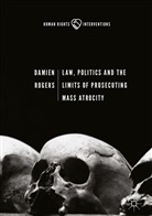 Damien Rogers - Law, Politics and the Limits of Prosecuting Mass Atrocity
