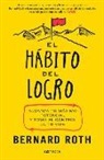 Bernard Roth - El hábito del logro : alcanza tu máximo potencial y toma el control de tu vida