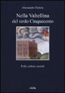 Alessandro Pastore - Nella Valtellina del tardo Cinquecento. Fede, cultura, società