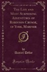 Daniel Defoe - The Life and Most Surprising Adventures of Robinson Crusoe, of York, Mariner (Classic Reprint)