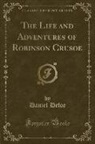 Daniel Defoe - The Life and Adventures of Robinson Crusoe (Classic Reprint)