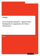 Anonym, Anonymous - Swiss Popular Initiative "Against Mass Immigration". Arguments for Direct Democracy
