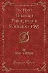 Walter White - On Foot Through Tyrol, in the Summer of 1855 (Classic Reprint)