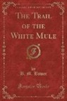 B. M. Bower - The Trail of the White Mule (Classic Reprint)