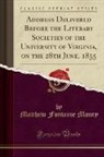 Matthew Fontaine Maury - Address Delivered Before the Literary Societies of the University of Virginia, on the 28th June, 1855 (Classic Reprint)