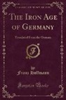 Franz Hoffmann - The Iron Age of Germany: Translated from the German (Classic Reprint)