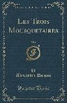 Alexandre Dumas - Les Trois Mousquetaires, Vol. 1 (Classic Reprint)