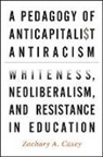Zachary A Casey, Zachary A. Casey, Casey Zachary A. - Pedagogy of Anticapitalist Antiracism