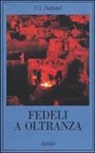 Vidiadhar S. Naipaul - Fedeli a oltranza. Un viaggio tra i popoli convertiti all'Islam
