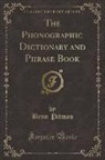 Benn Pitman - The Phonographic Dictionary and Phrase Book (Classic Reprint)