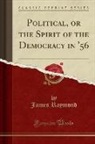 James Raymond - Political, or the Spirit of the Democracy in '56 (Classic Reprint)