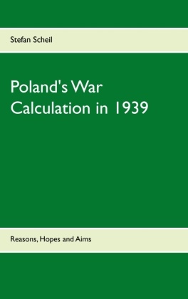 Stefan Scheil - Poland's War Calculation in 1939 Reasons, Hopes and Aims
