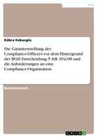 Kübra Kabaoglu - Die Garantenstellung des Compliance-Officers vor dem Hintergrund der BGH Entscheidung 5 StR 394/08 und die Anforderungen an eine Compliance-Organisation